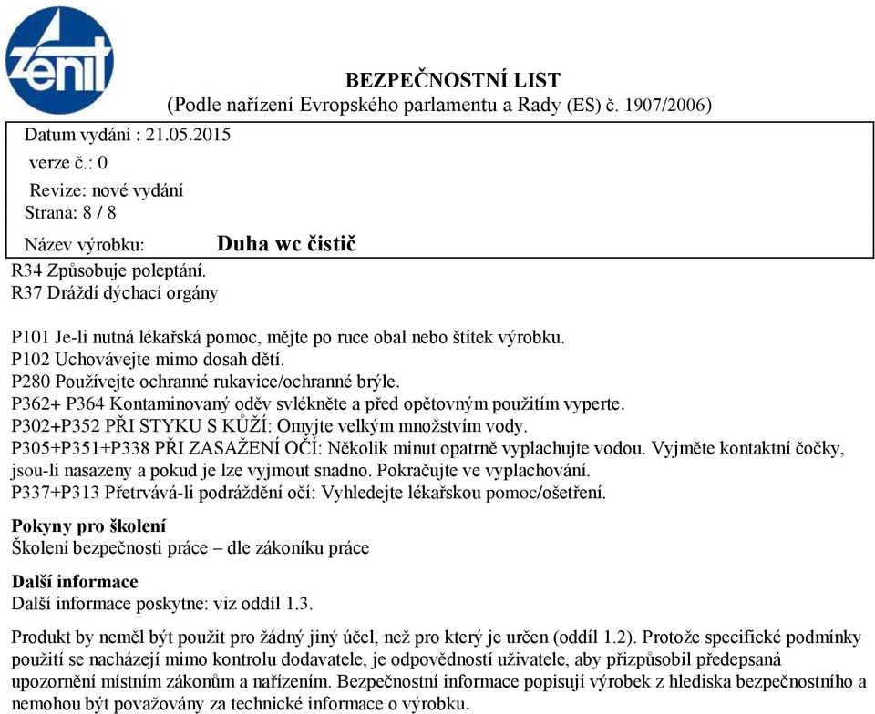 P305+P351+P338 PŘI ZASAŽENÍ OČÍ: Několik minut opatrně vyplachujte vodou. Vyjměte kontaktní čočky, jsou-li nasazeny a pokud je lze vyjmout snadno. Pokračujte ve vyplachování.