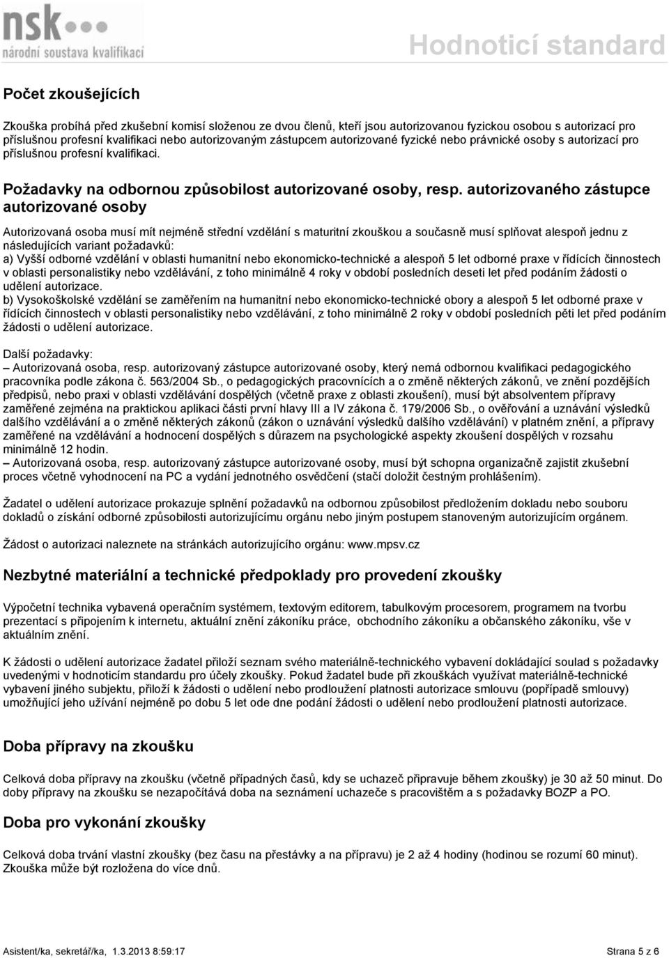 autorizovaného zástupce autorizované osoby Autorizovaná osoba musí mít nejméně střední vzdělání s maturitní zkouškou a současně musí splňovat alespoň jednu z následujících variant požadavků: a) Vyšší