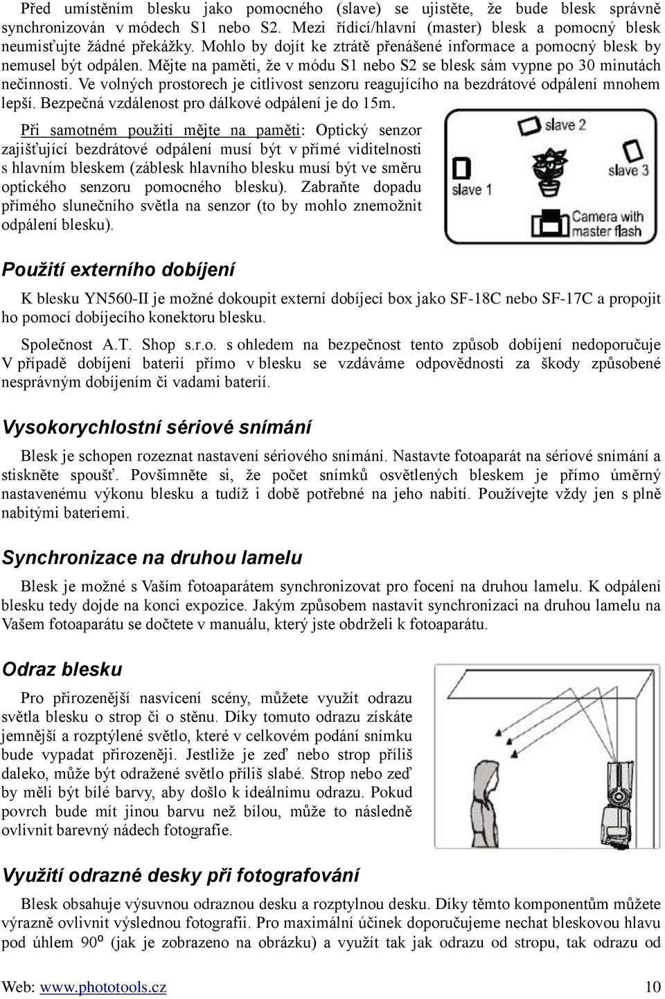 Ve volných prostorech je citlivost senzoru reagujícího na bezdrátové odpálení mnohem lepší. Bezpečná vzdálenost pro dálkové odpálení je do 15m.