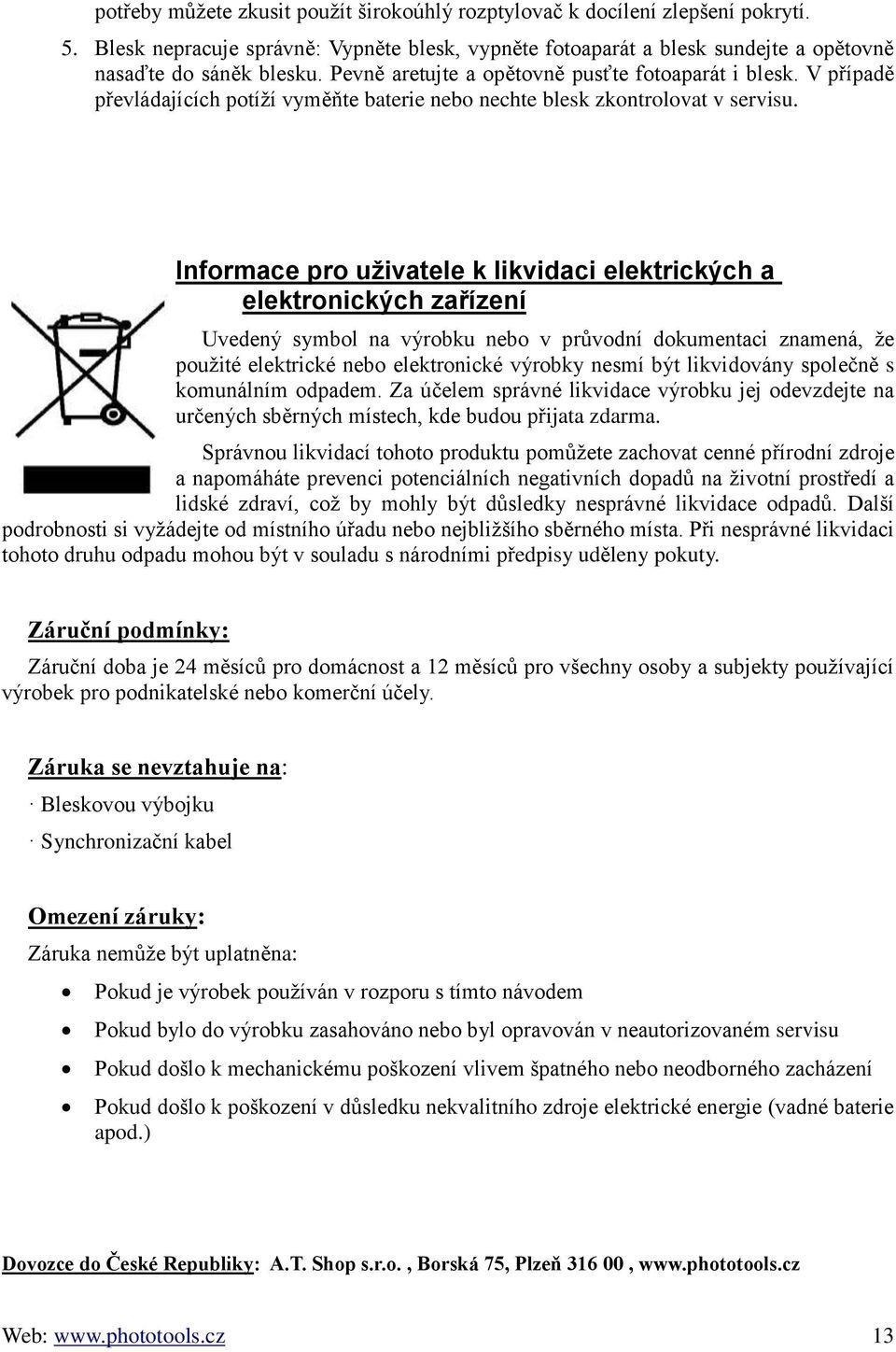 Informace pro uživatele k likvidaci elektrických a elektronických zařízení Uvedený symbol na výrobku nebo v průvodní dokumentaci znamená, že použité elektrické nebo elektronické výrobky nesmí být