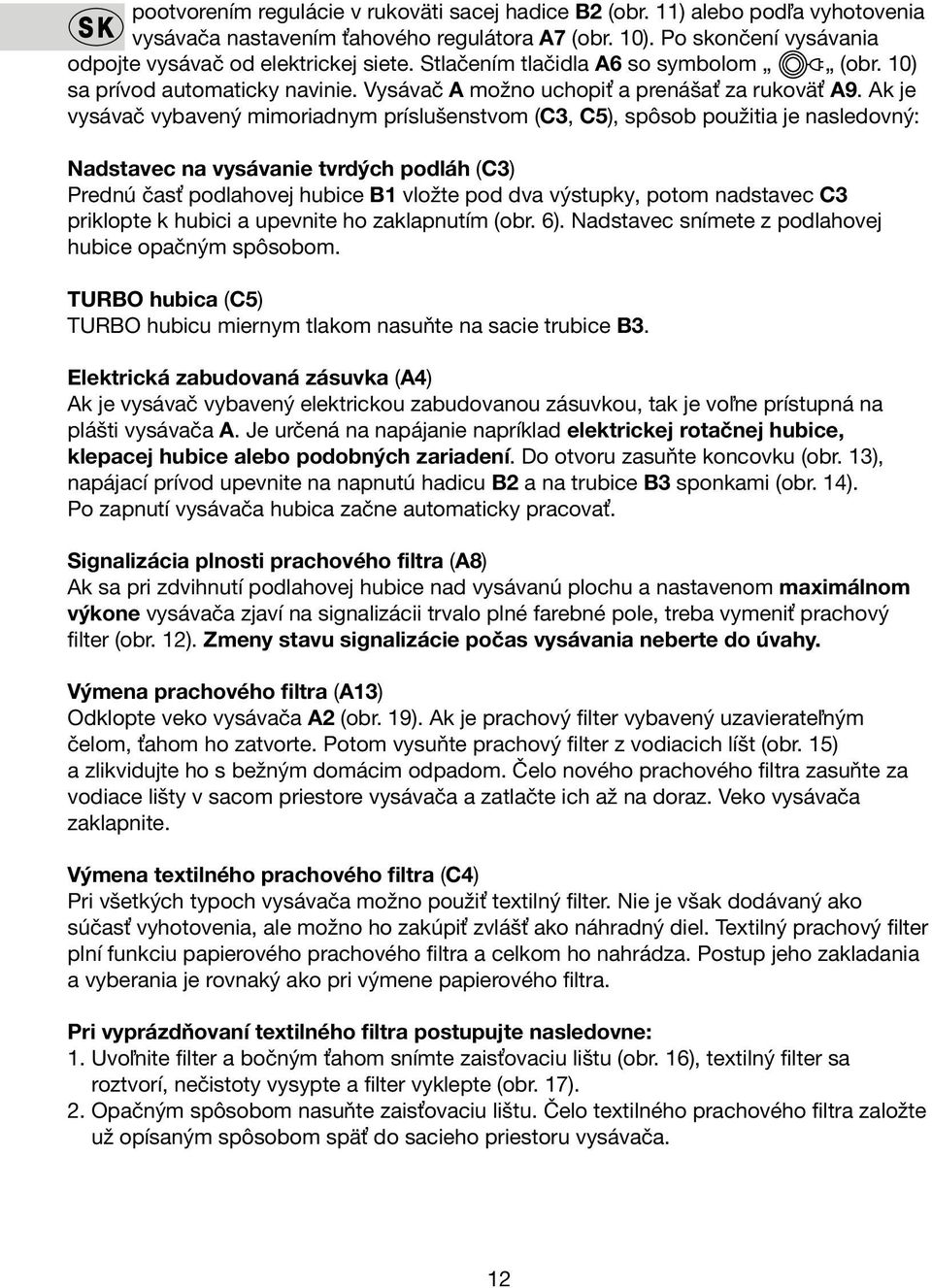 Ak je vysávač vybavený mimoriadnym príslušenstvom (C3, C5), spôsob použitia je nasledovný: Nadstavec na vysávanie tvrdých podláh (C3) Prednú časť podlahovej hubice B1 vložte pod dva výstupky, potom