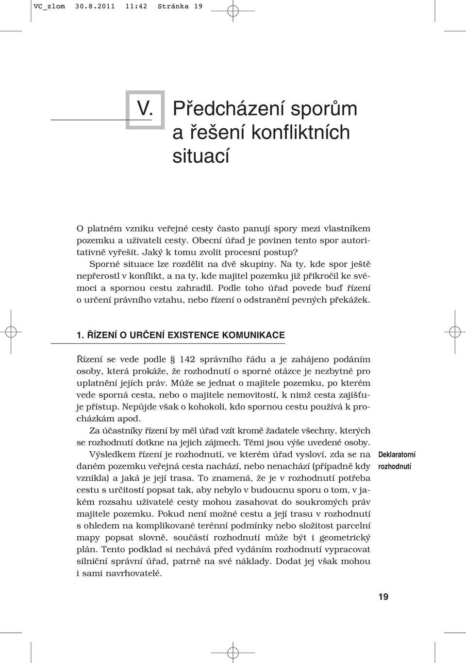 Na ty, kde spor ještě nepřerostl v konflikt, a na ty, kde majitel pozemku již přikročil ke svémoci a spornou cestu zahradil.