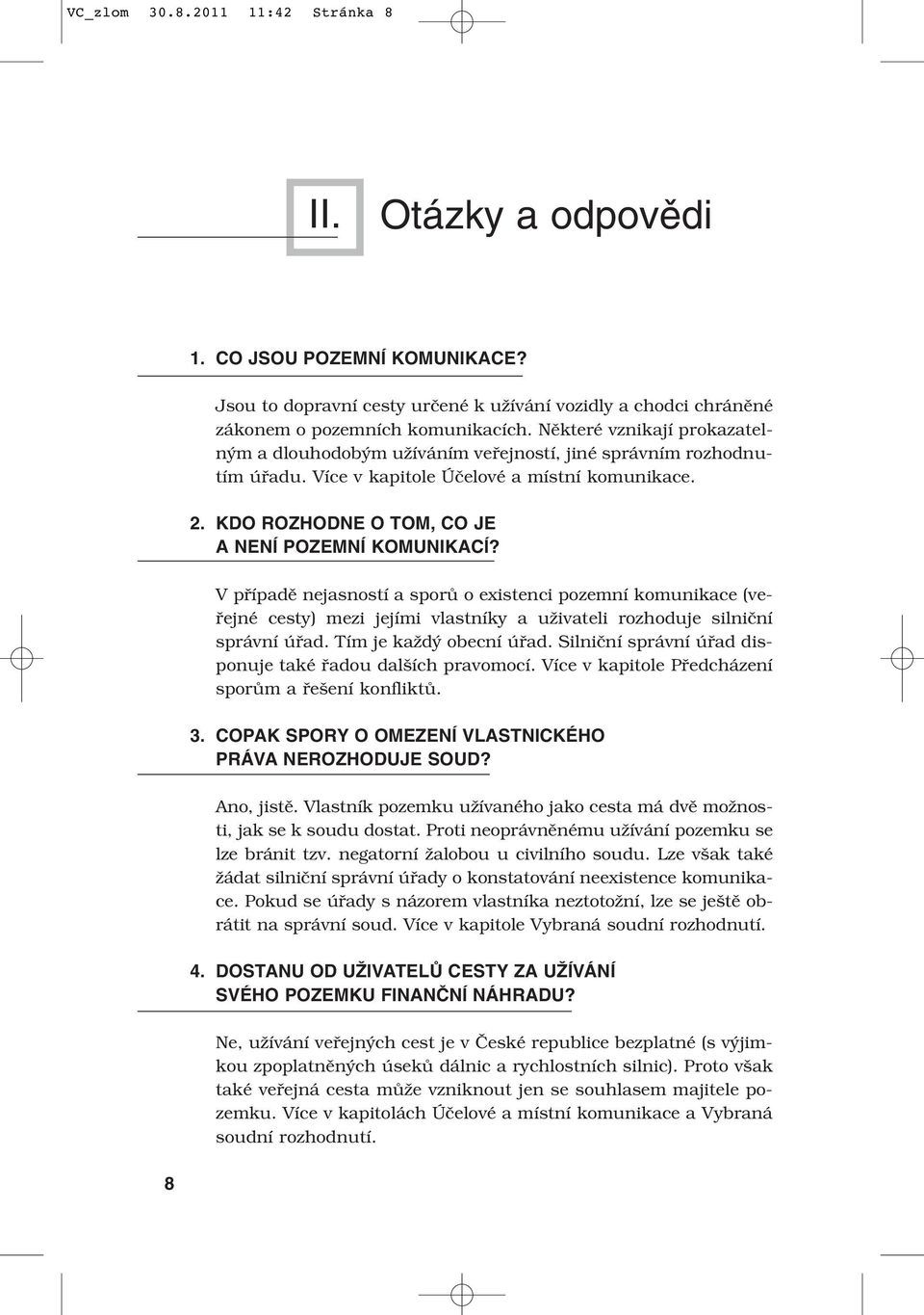 V případě nejasností a sporů o existenci pozemní komunikace (veřejné cesty) mezi jejími vlastníky a uživateli rozhoduje silniční správní úřad. Tím je každý obecní úřad.