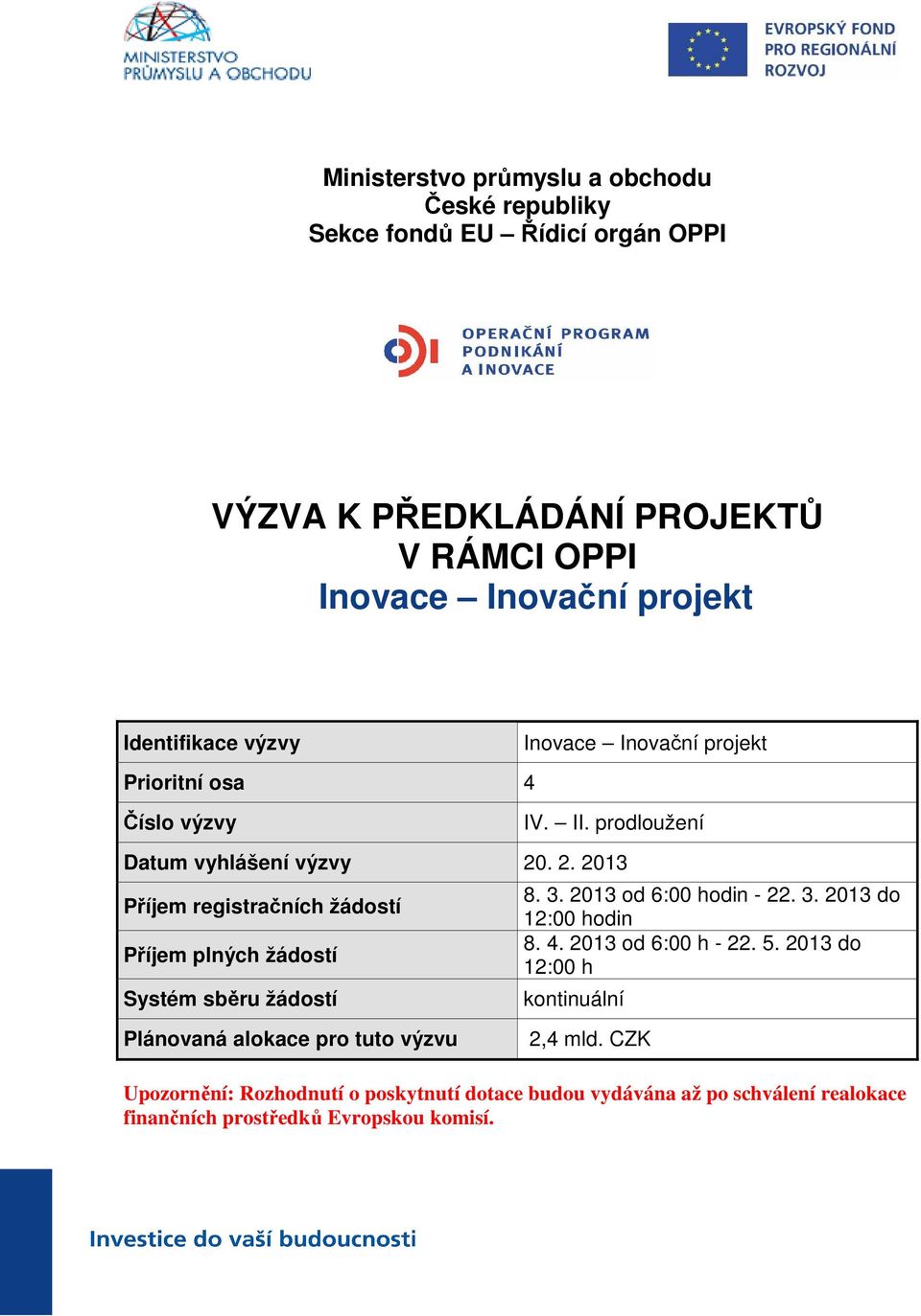 . 2. 2013 Příjem registračních žádostí Příjem plných žádostí Systém sběru žádostí 8. 3. 2013 od 6:00 hodin - 22. 3. 2013 do 12:00 hodin 8. 4.