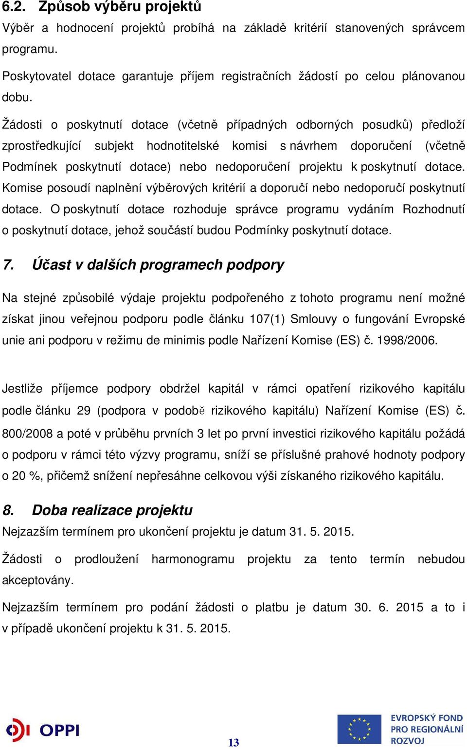 projektu k poskytnutí dotace. Komise posoudí naplnění výběrových kritérií a doporučí nebo nedoporučí poskytnutí dotace.