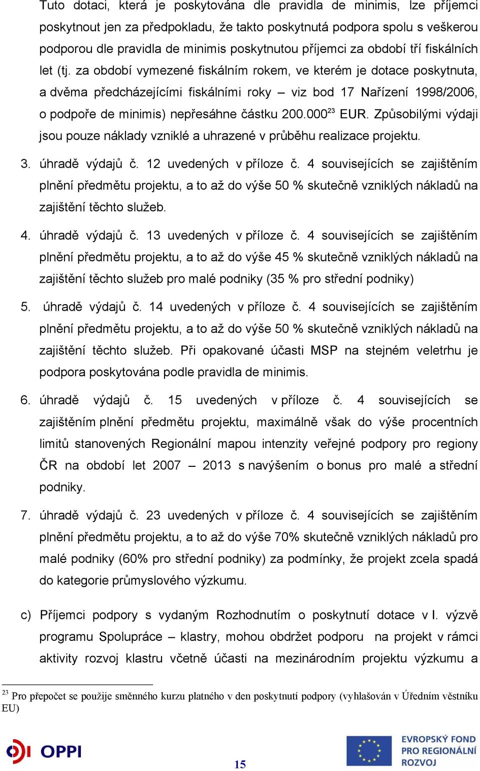 za období vymezené fiskálním rokem, ve kterém je dotace poskytnuta, a dvěma předcházejícími fiskálními roky viz bod 17 Nařízení 1998/2006, o podpoře de minimis) nepřesáhne částku 200.000 23 EUR.