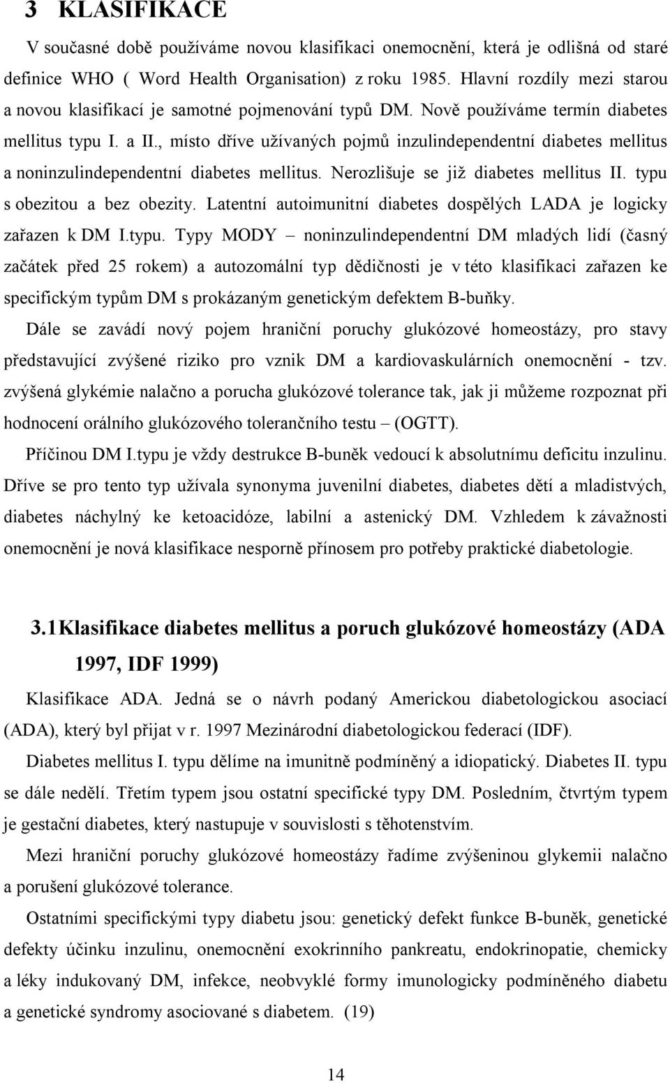 , místo dříve užívaných pojmů inzulindependentní diabetes mellitus a noninzulindependentní diabetes mellitus. Nerozlišuje se již diabetes mellitus II. typu s obezitou a bez obezity.