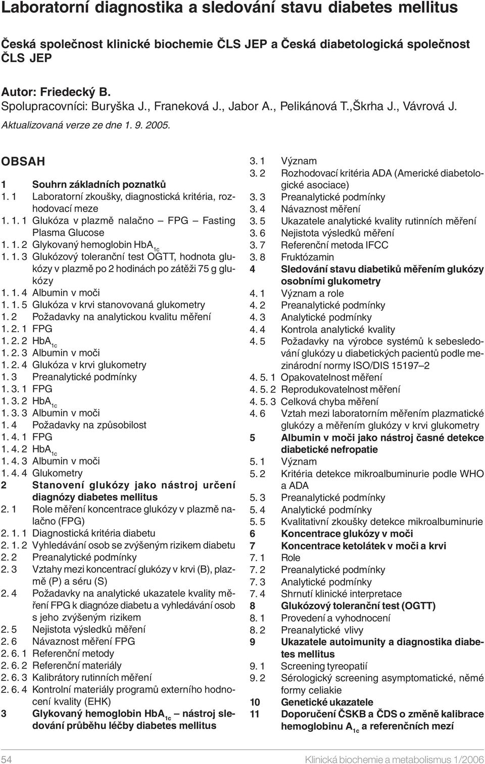 1 Laboratorní zkoušky, diagnostická kritéria, rozhodovací meze 1. 1. 1 Glukóza v plazmě nalačno FPG Fasting Plasma Glucose 1. 1. 2 Glykovaný hemoglobin HbA 1c 1. 1. 3 Glukózový toleranční test OGTT, hodnota glukózy v plazmě po 2 hodinách po zátěži 75 g glukózy 1.