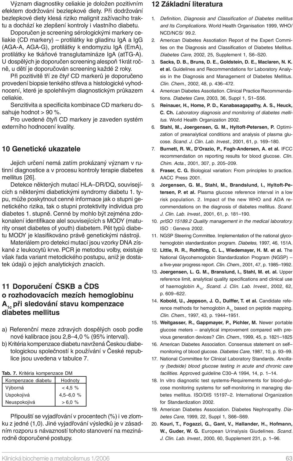 Doporučen je screening sérologickými markery celiakie (CD markery) protilátky ke gliadinu IgA a IgG (AGA-A, AGA-G), protilátky k endomyziu IgA (EmA), protilátky ke tkáňové transglutamináze IgA