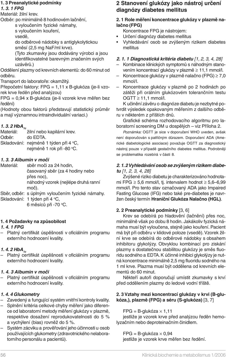 (Tyto zkumavky jsou dodávány výrobci a jsou identifikovatelné barevným značením svých uzávěrů.) Oddělení plazmy od krevních elementů: do 60 minut od odběru. Transport do laboratoře: okamžitý.