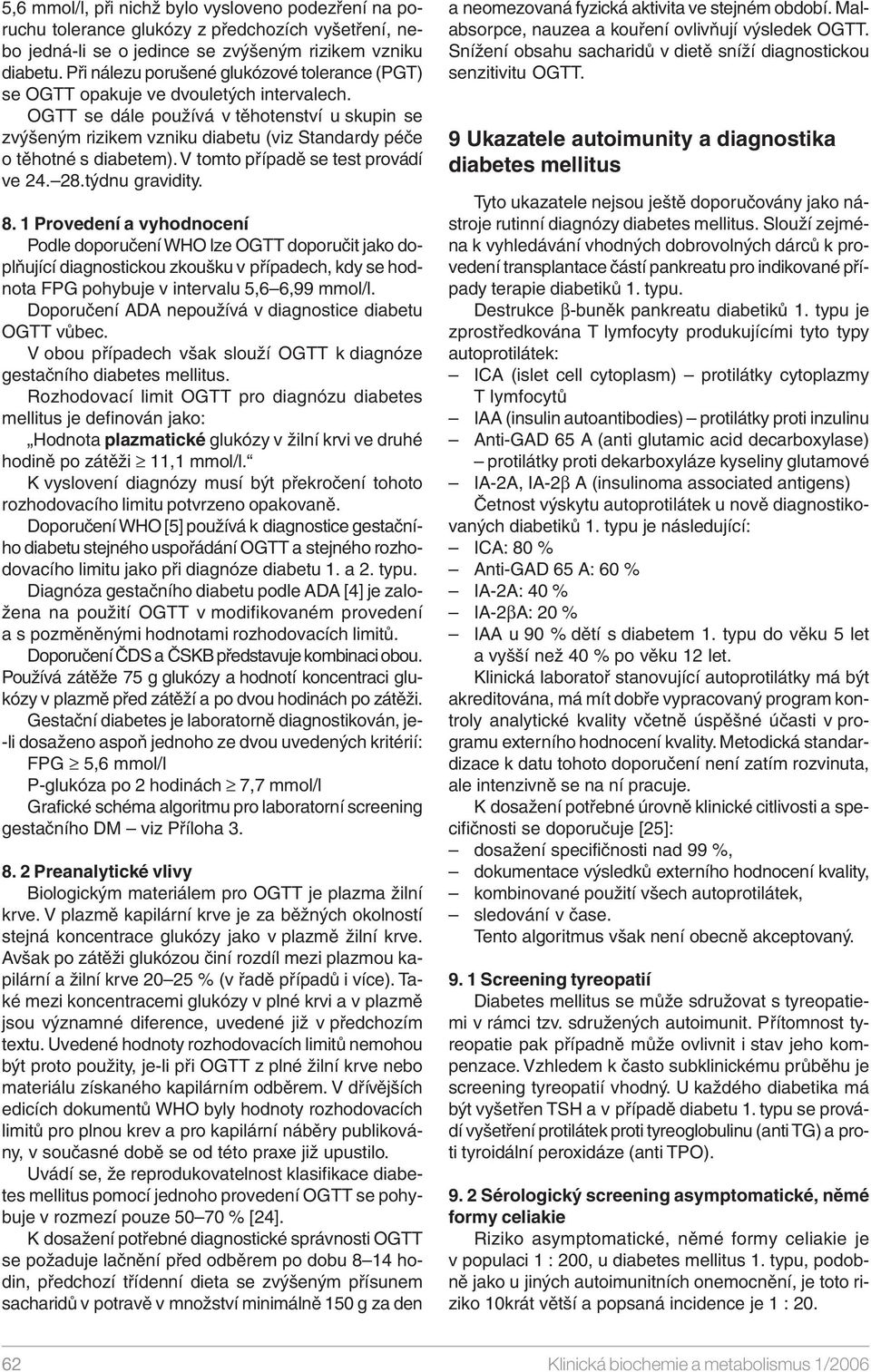 OGTT se dále používá v těhotenství u skupin se zvýšeným rizikem vzniku diabetu (viz Standardy péče o těhotné s diabetem). V tomto případě se test provádí ve 24. 28.týdnu gravidity. 8.