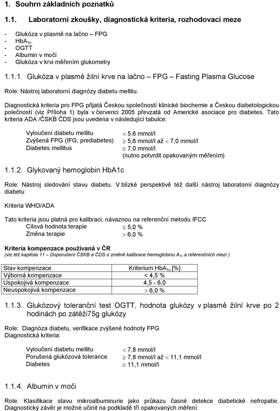 Diagnostická kriteria pro FPG přijatá Českou společností klinické biochemie a Českou diabetologickou polečností (viz Příloha 1) byla v červenci 2005 převzatá od Americké asociace pro diabetes.