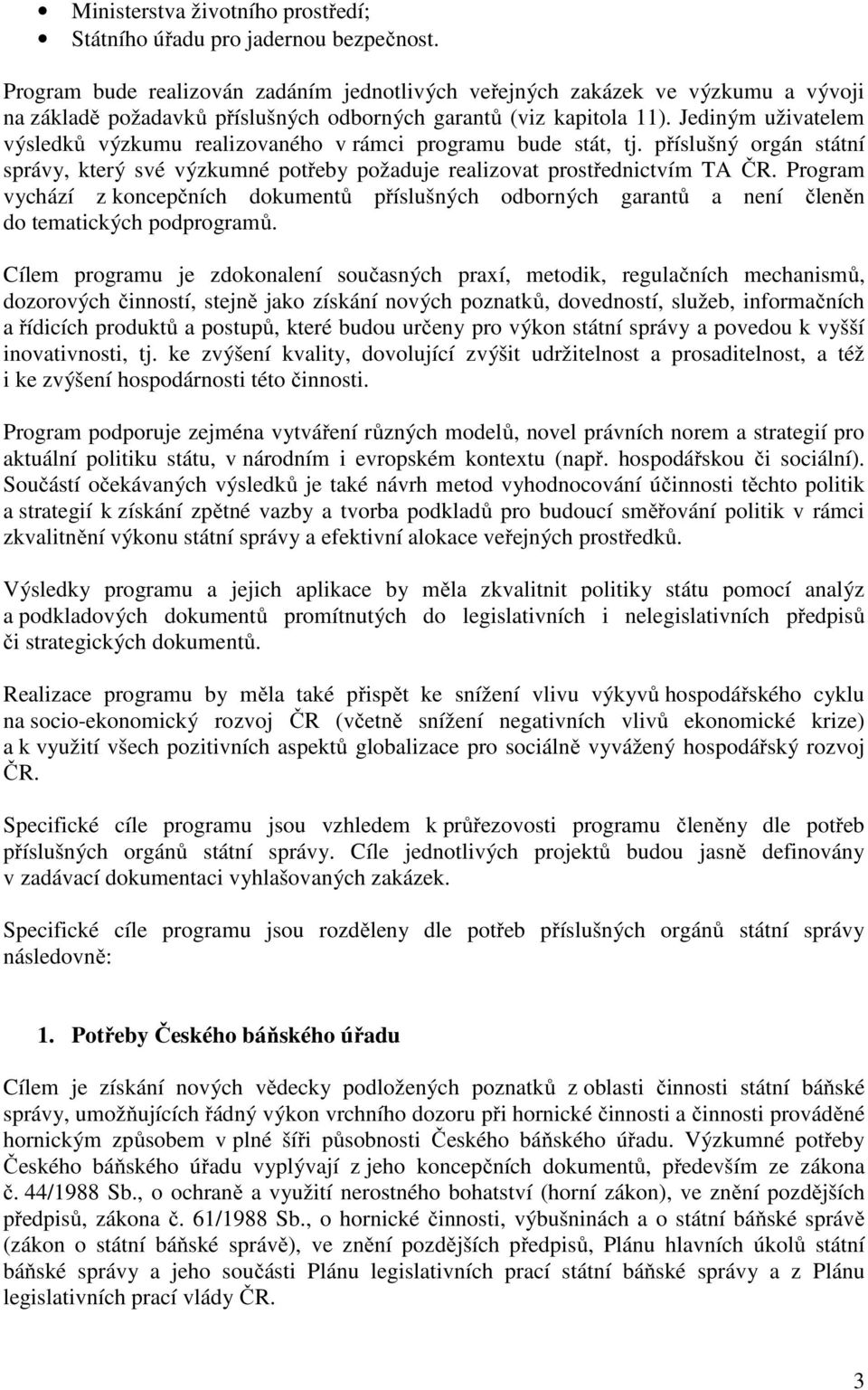 Jediným uživatelem výsledků výzkumu realizovaného v rámci programu bude stát, tj. příslušný orgán státní správy, který své výzkumné potřeby požaduje realizovat prostřednictvím TA ČR.