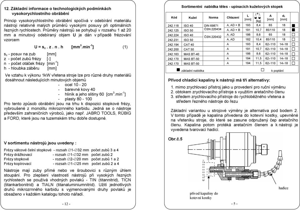 Průměry nástrojů se pohybují v rozsahu 1 až 20 mm a minutový odebíraný objem U je dán v případě frézování vzorcem s z - posuv na zub z - počet zubů frézy [-] n - počet otáček frézy [min -1 ] h -