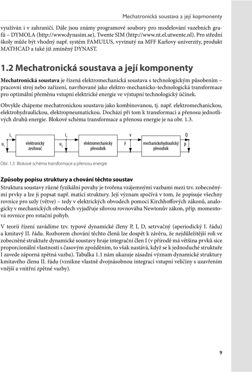 2 Mechatronická soustava a její komponenty Mechatronická soustava je řízená elektromechanická soustava s technologickým působením pracovní stroj nebo zařízení, navrhované jako