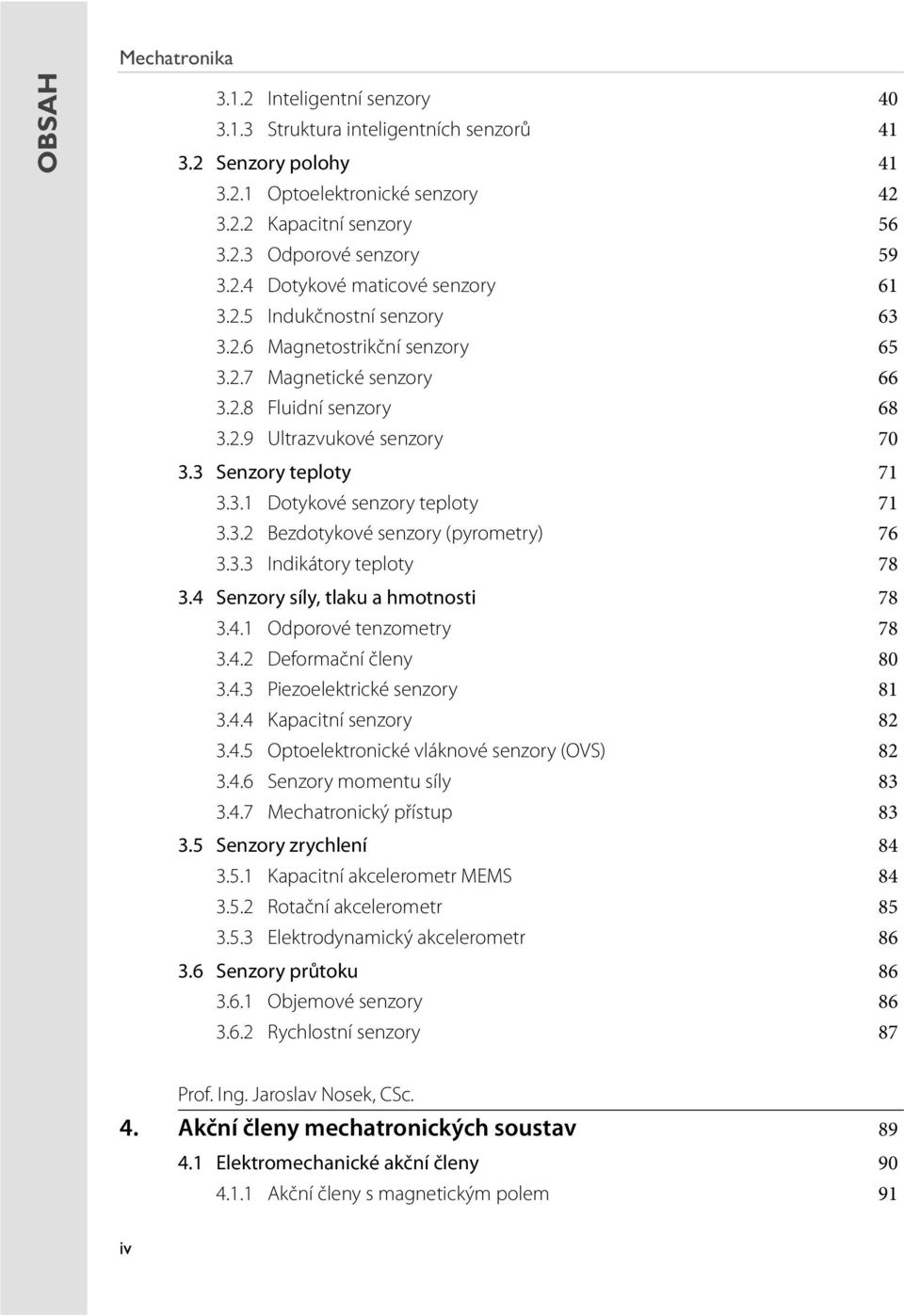 3 Senzory teploty 71 3.3.1 Dotykové senzory teploty 71 3.3.2 Bezdotykové senzory (pyrometry) 76 3.3.3 Indikátory teploty 78 3.4 Senzory síly, tlaku a hmotnosti 78 3.4.1 Odporové tenzometry 78 3.4.2 Deformační členy 80 3.