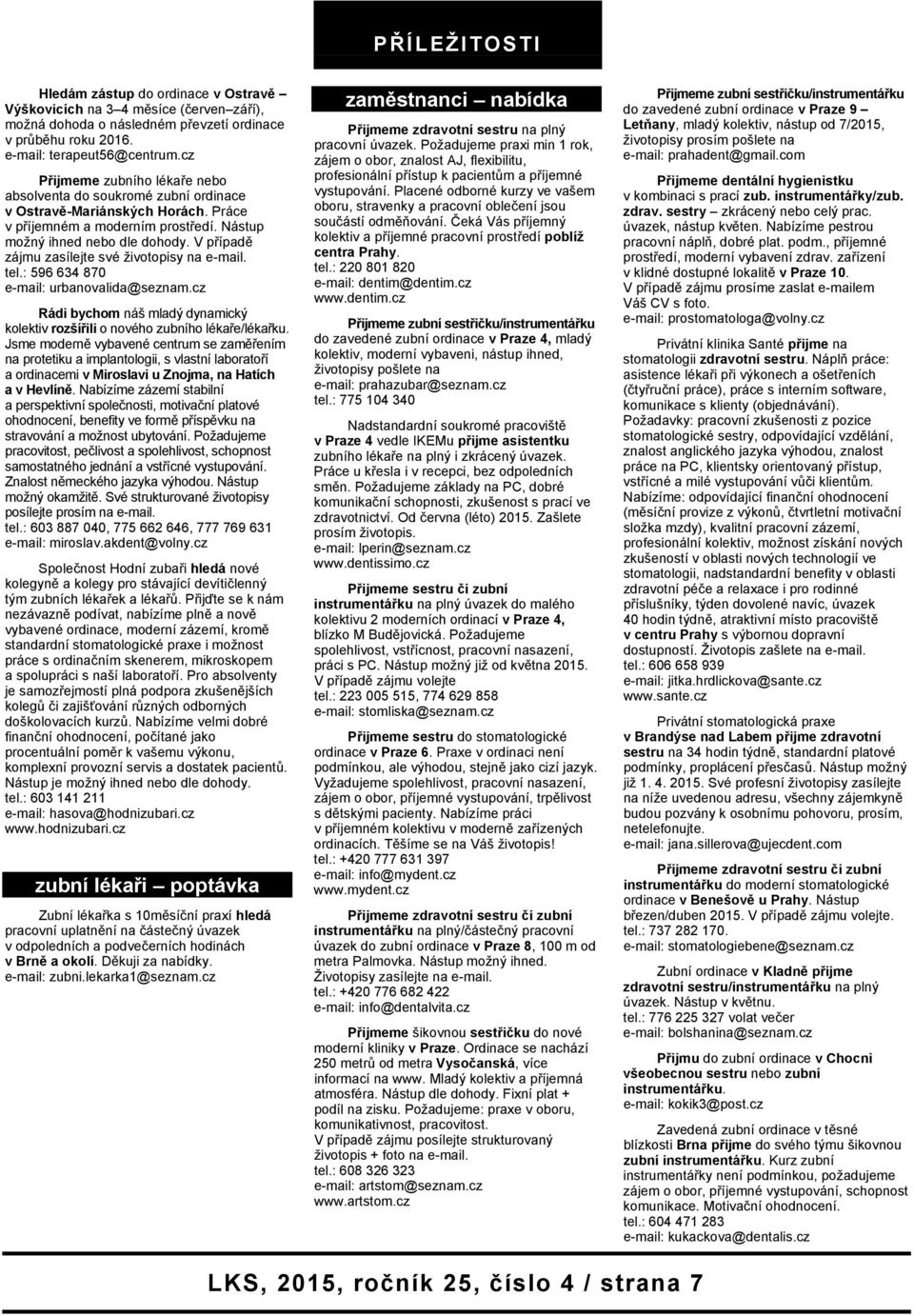 V případě zájmu zasílejte své životopisy na e-mail. tel.: 596 634 870 e-mail: urbanovalida@seznam.cz Rádi bychom náš mladý dynamický kolektiv rozšířili o nového zubního lékaře/lékařku.