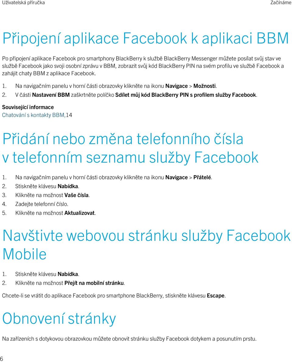Na navigačním panelu v horní části obrazovky klikněte na ikonu Navigace > Možnosti. 2. V části Nastavení BBM zaškrtněte políčko Sdílet můj kód BlackBerry PIN s profilem služby Facebook.
