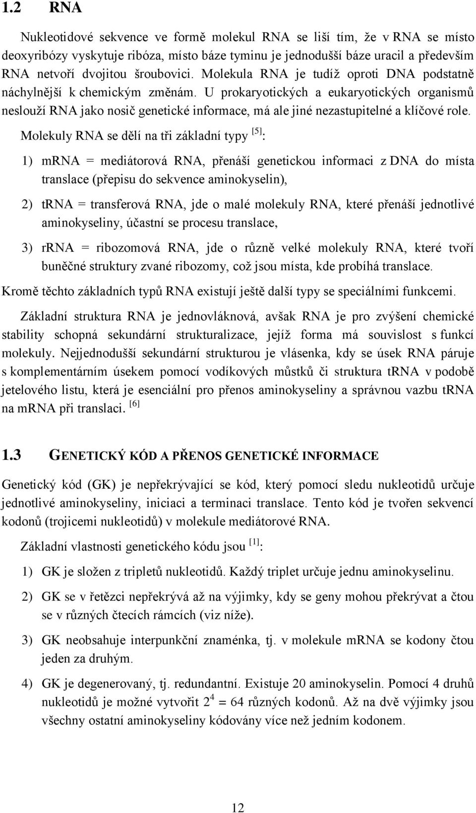 U prokaryotických a eukaryotických organismů neslouží RNA jako nosič genetické informace, má ale jiné nezastupitelné a klíčové role.