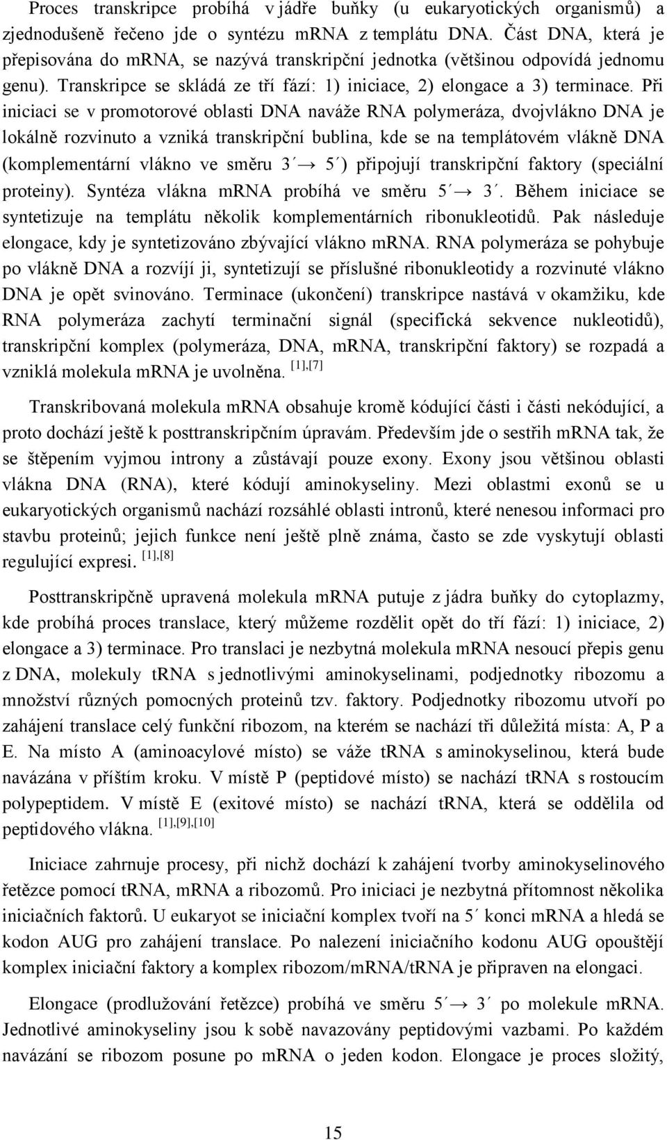 Při iniciaci se v promotorové oblasti DNA naváže RNA polymeráza, dvojvlákno DNA je lokálně rozvinuto a vzniká transkripční bublina, kde se na templátovém vlákně DNA (komplementární vlákno ve směru 3
