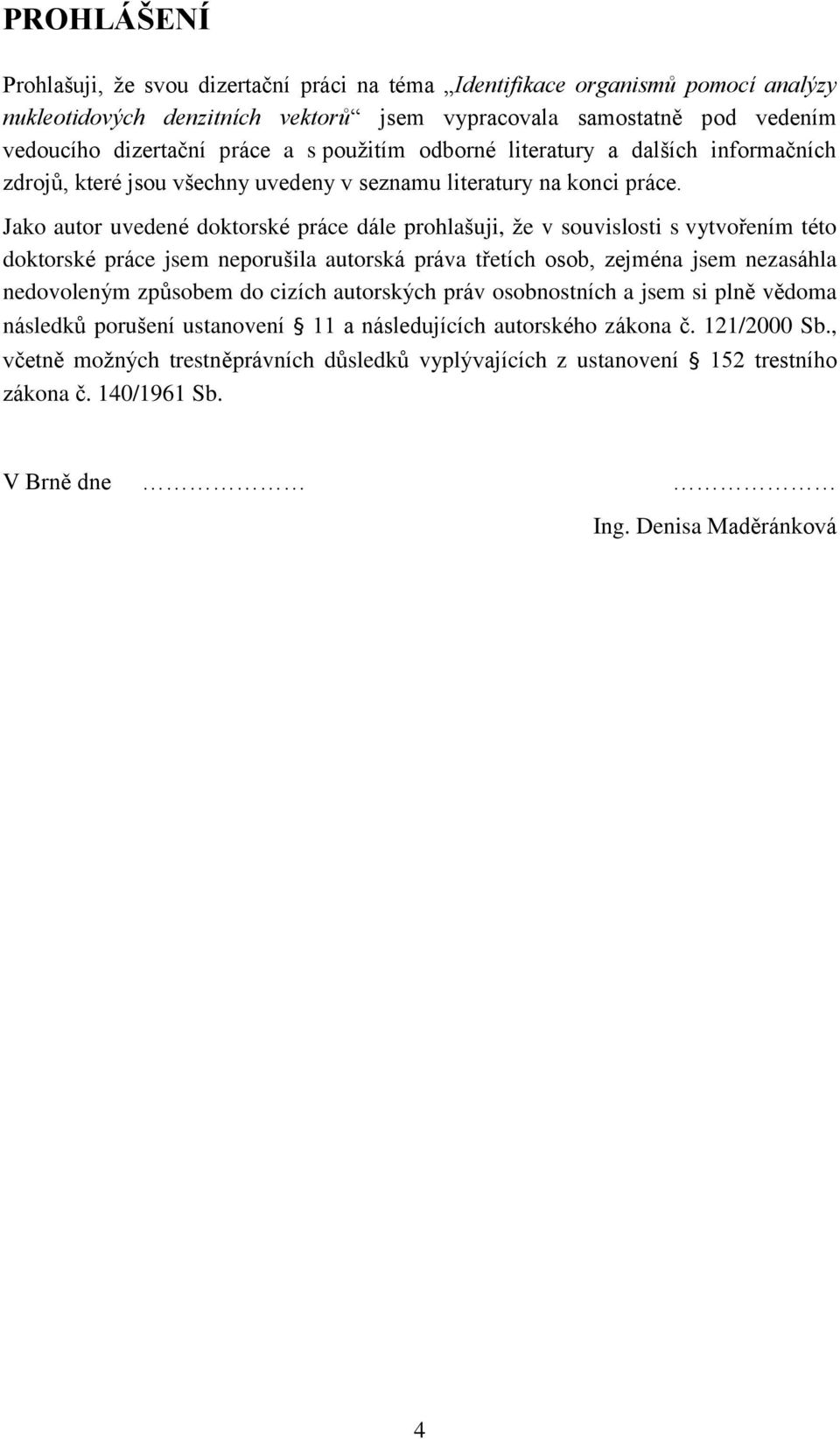 Jako autor uvedené doktorské práce dále prohlašuji, že v souvislosti s vytvořením této doktorské práce jsem neporušila autorská práva třetích osob, zejména jsem nezasáhla nedovoleným způsobem do
