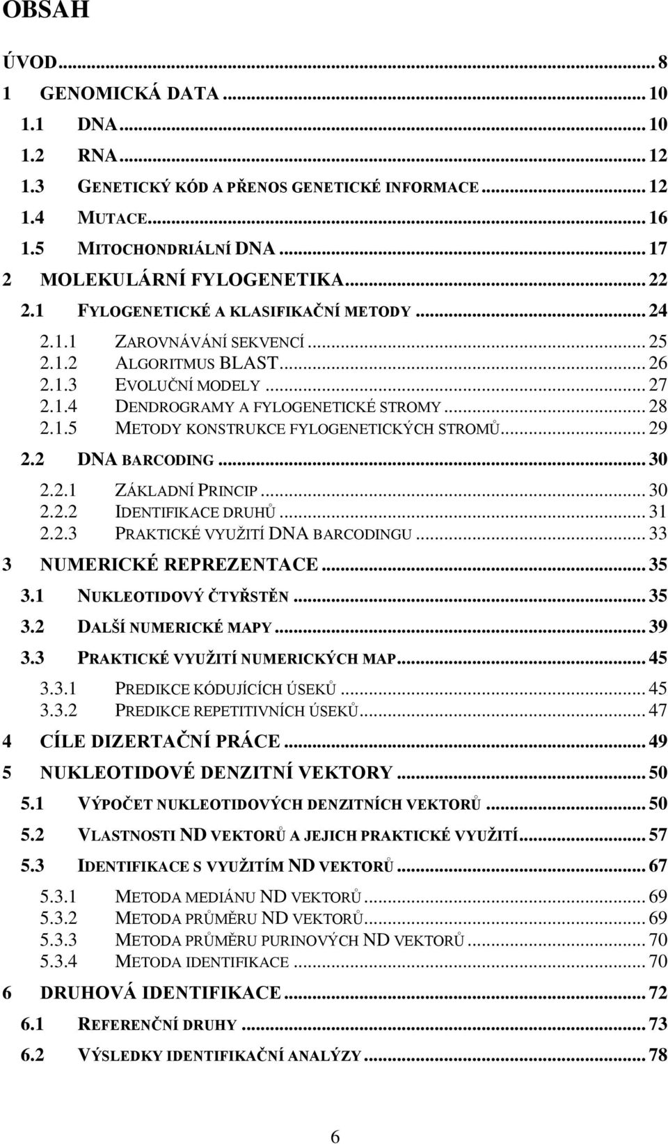 .. 29 2.2 DNA BARCODING... 30 2.2.1 ZÁKLADNÍ PRINCIP... 30 2.2.2 IDENTIFIKACE DRUHŮ... 31 2.2.3 PRAKTICKÉ VYUŽITÍ DNA BARCODINGU... 33 3 NUMERICKÉ REPREZENTACE... 35 3.1 NUKLEOTIDOVÝ ČTYŘSTĚN... 35 3.2 DALŠÍ NUMERICKÉ MAPY.