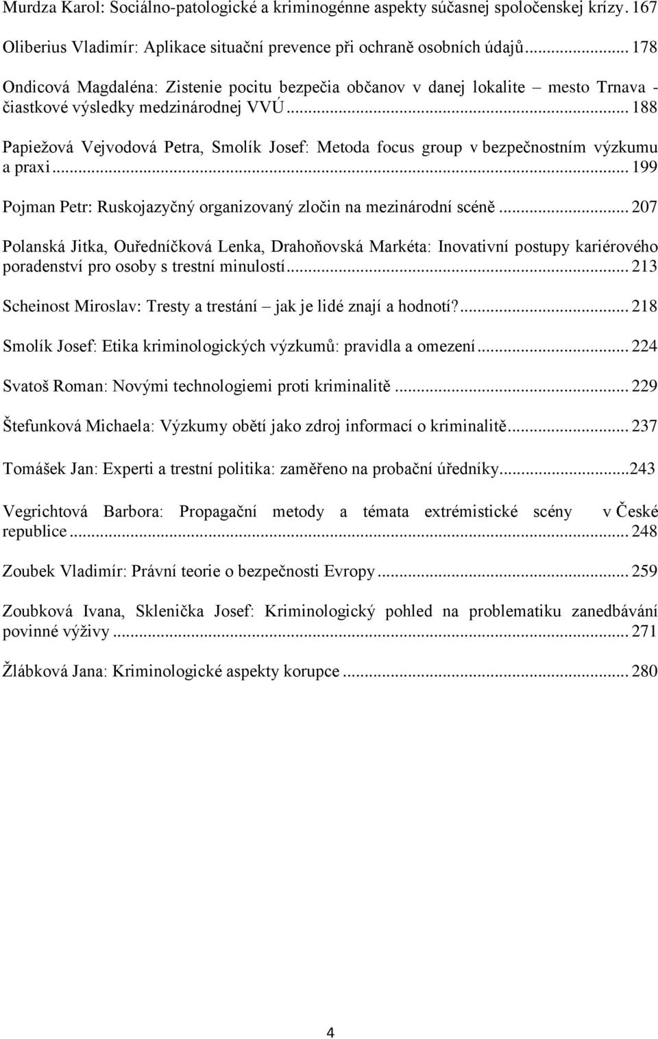.. 188 Papiežová Vejvodová Petra, Smolík Josef: Metoda focus group v bezpečnostním výzkumu a praxi... 199 Pojman Petr: Ruskojazyčný organizovaný zločin na mezinárodní scéně.
