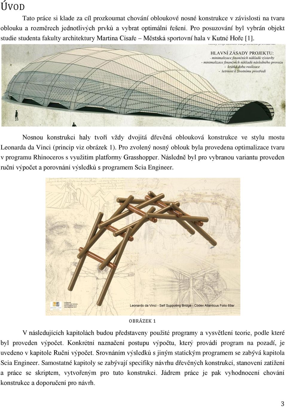 Nosnou konstrukci haly tvoří vždy dvojitá dřevěná oblouková konstrukce ve stylu mostu Leonarda da Vinci (princip viz obrázek 1).