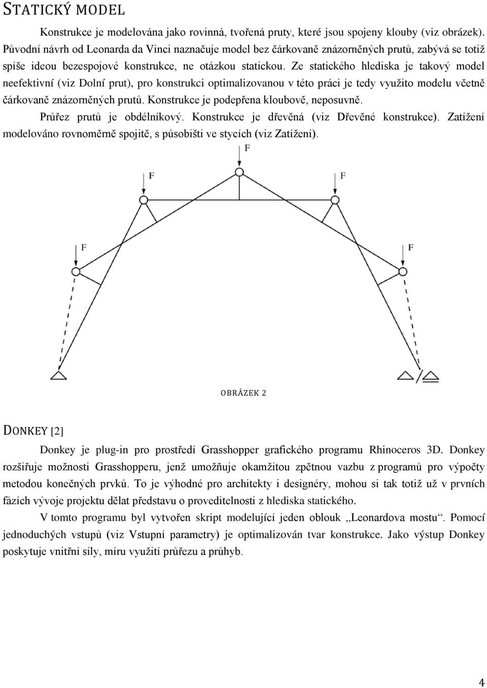 Ze statického hlediska je takový model neefektivní (viz Dolní prut), pro konstrukci optimalizovanou v této práci je tedy využito modelu včetně čárkovaně znázorněných prutů.