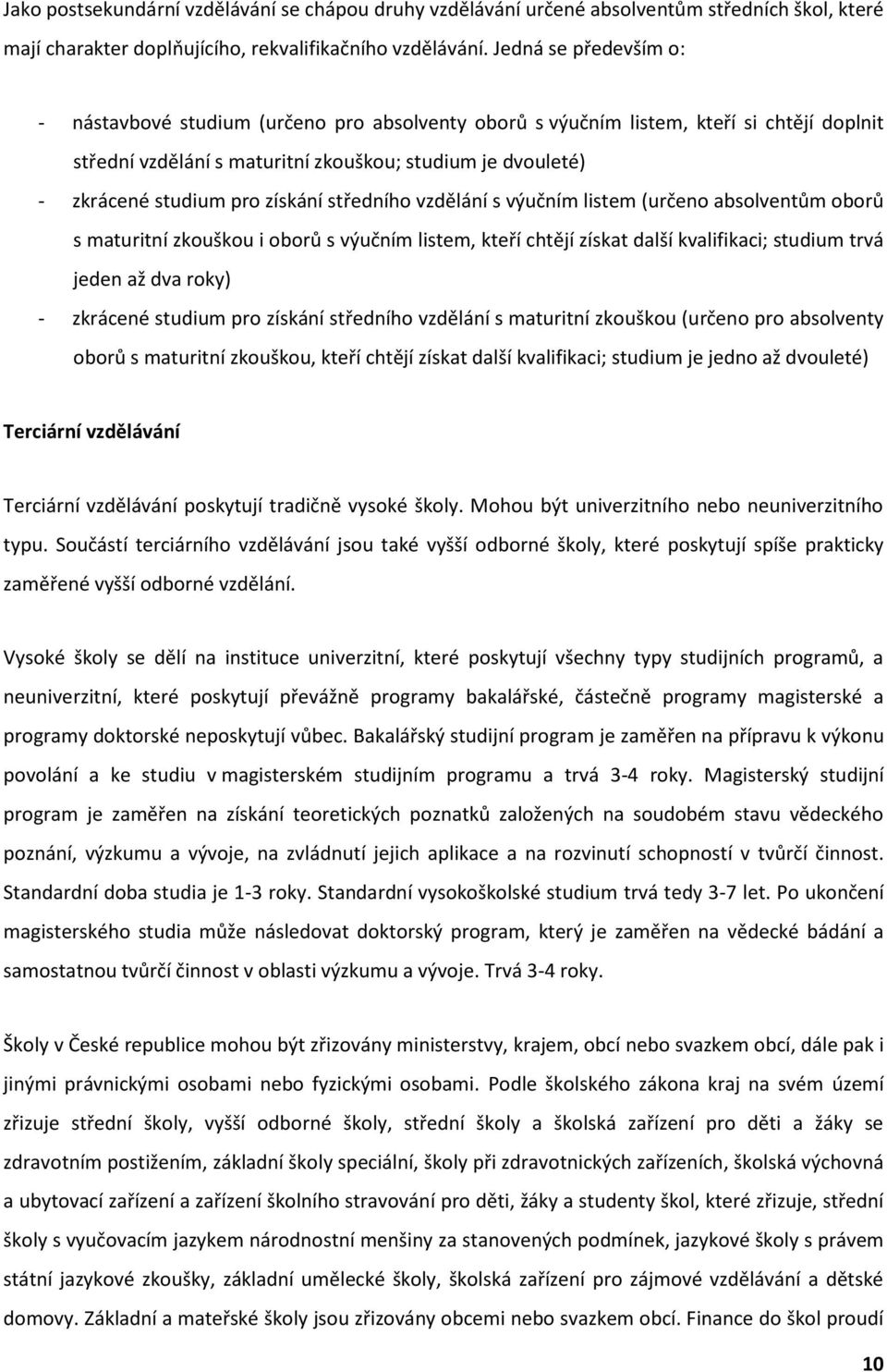 získání středního vzdělání s výučním listem (určeno absolventům oborů s maturitní zkouškou i oborů s výučním listem, kteří chtějí získat další kvalifikaci; studium trvá jeden až dva roky) - zkrácené