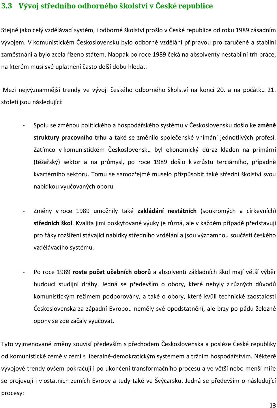 Naopak po roce 1989 čeká na absolventy nestabilní trh práce, na kterém musí své uplatnění často delší dobu hledat. Mezi nejvýznamnější trendy ve vývoji českého odborného školství na konci 20.