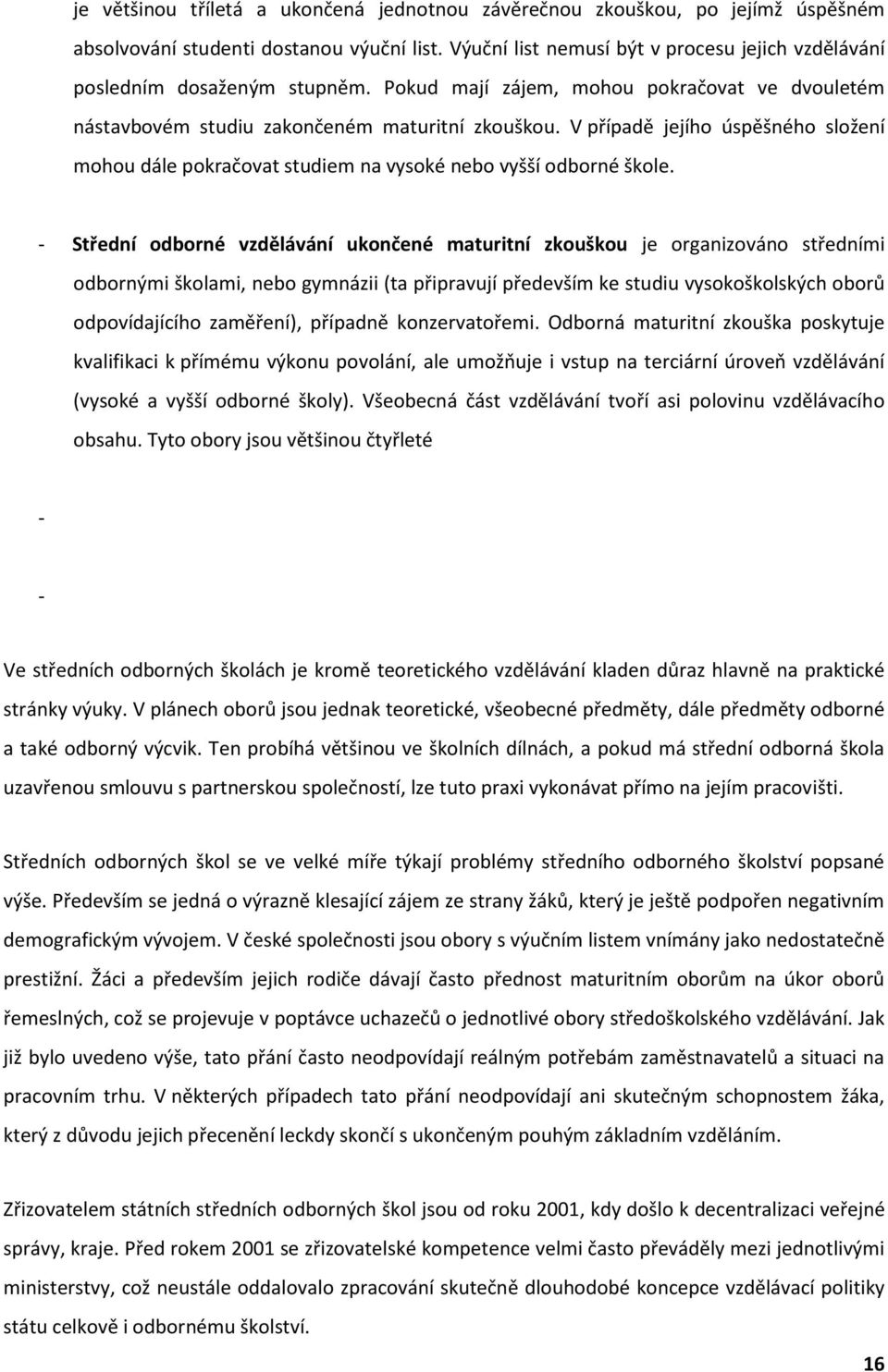 V případě jejího úspěšného složení mohou dále pokračovat studiem na vysoké nebo vyšší odborné škole.