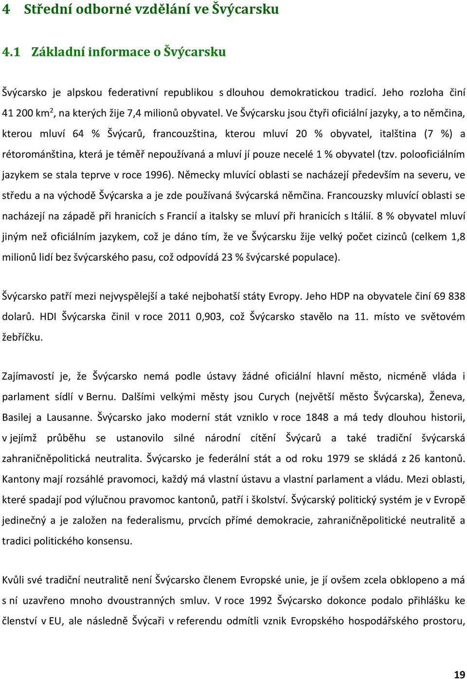 Ve Švýcarsku jsou čtyři oficiální jazyky, a to němčina, kterou mluví 64 % Švýcarů, francouzština, kterou mluví 20 % obyvatel, italština (7 %) a rétorománština, která je téměř nepoužívaná a mluví jí