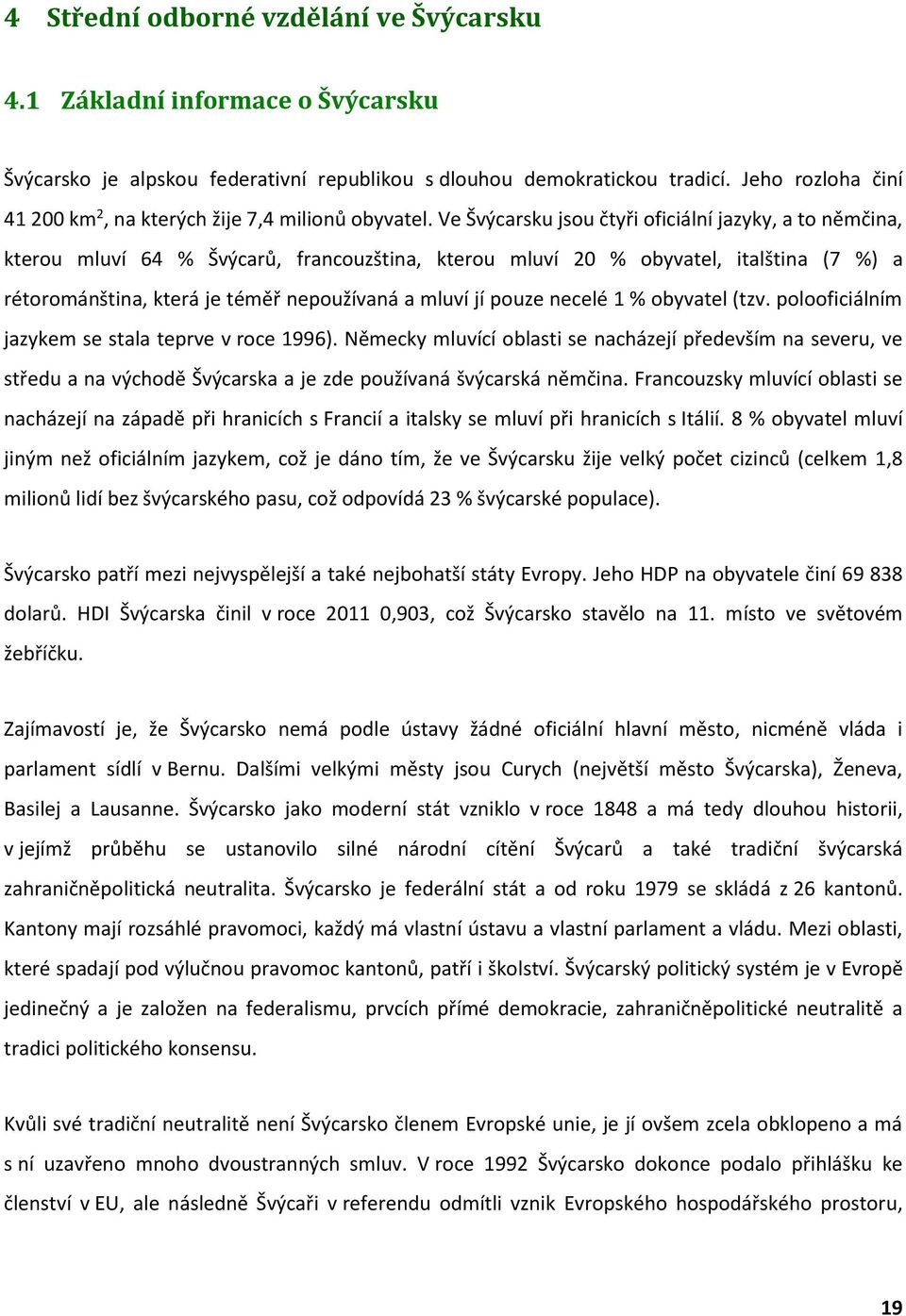 Ve Švýcarsku jsou čtyři oficiální jazyky, a to němčina, kterou mluví 64 % Švýcarů, francouzština, kterou mluví 20 % obyvatel, italština (7 %) a rétorománština, která je téměř nepoužívaná a mluví jí