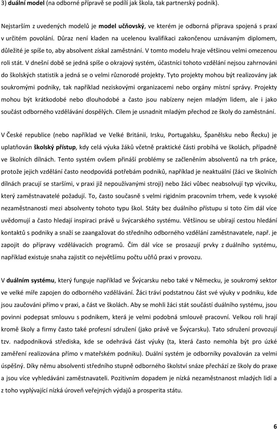 V dnešní době se jedná spíše o okrajový systém, účastníci tohoto vzdělání nejsou zahrnováni do školských statistik a jedná se o velmi různorodé projekty.