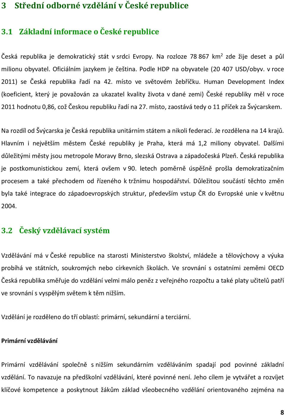 Human Development Index (koeficient, který je považován za ukazatel kvality života v dané zemi) České republiky měl v roce 2011 hodnotu 0,86, což Českou republiku řadí na 27.