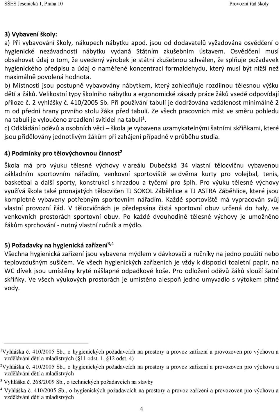 maximálně povolená hodnota. b) Místnosti jsou postupně vybavovány nábytkem, který zohledňuje rozdílnou tělesnou výšku dětí a žáků.