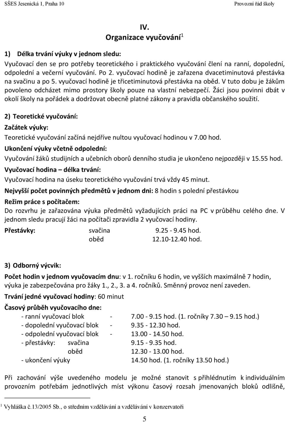 V tuto dobu je žákům povoleno odcházet mimo prostory školy pouze na vlastní nebezpečí. Žáci jsou povinni dbát v okolí školy na pořádek a dodržovat obecně platné zákony a pravidla občanského soužití.