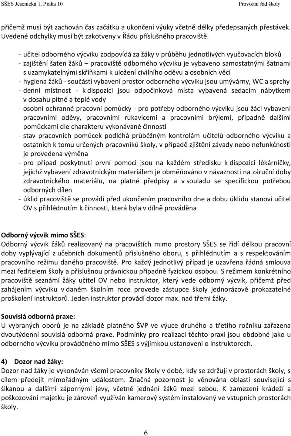 uložení civilního oděvu a osobních věcí - hygiena žáků - součástí vybavení prostor odborného výcviku jsou umývárny, WC a sprchy - denní místnost - k dispozici jsou odpočinková místa vybavená sedacím