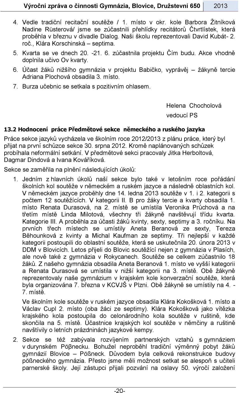 zúčastnila projektu Čím budu. Akce vhodně doplnila učivo Ov kvarty. 6. Účast žáků nižšího gymnázia v projektu Babičko, vyprávěj žákyně tercie Adriana Plochová obsadila 3. místo. 7.