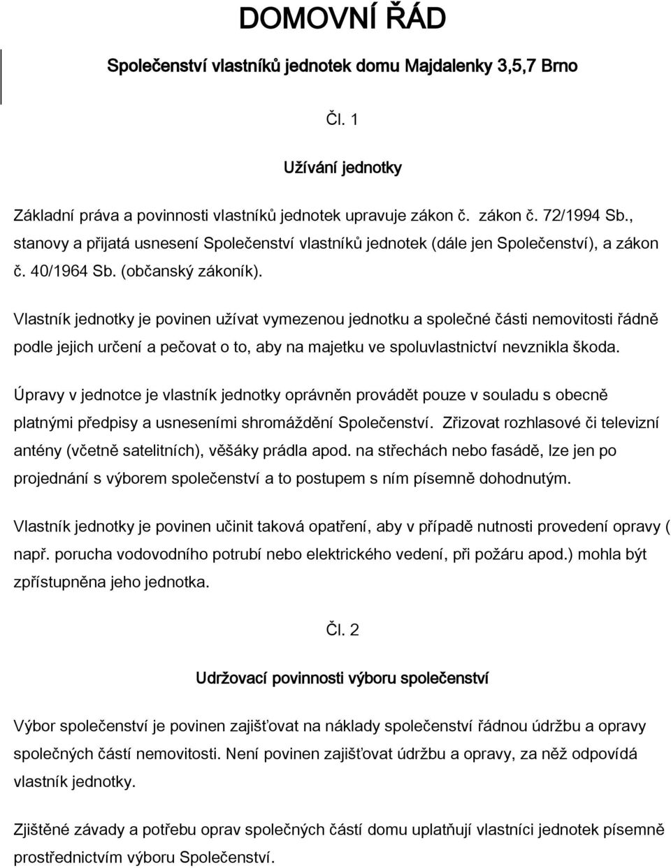 Vlastník jednotky je povinen užívat vymezenou jednotku a společné části nemovitosti řádně podle jejich určení a pečovat o to, aby na majetku ve spoluvlastnictví nevznikla škoda.