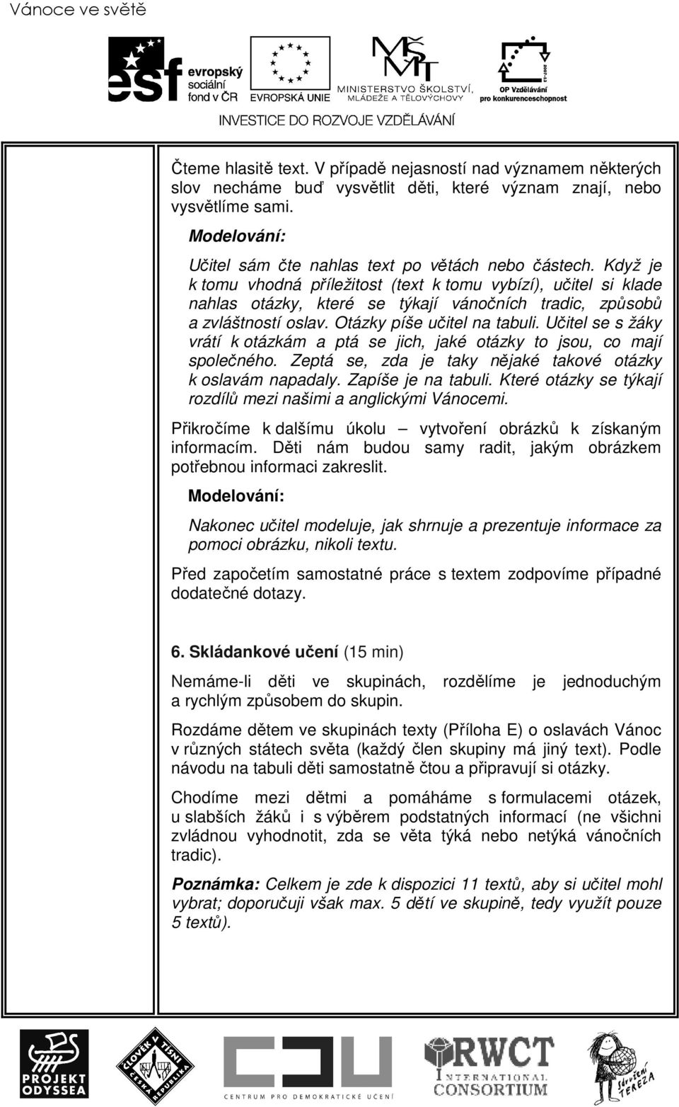 Když je k tomu vhodná příležitost (text k tomu vybízí), učitel si klade nahlas otázky, které se týkají vánočních tradic, způsobů a zvláštností oslav. Otázky píše učitel na tabuli.