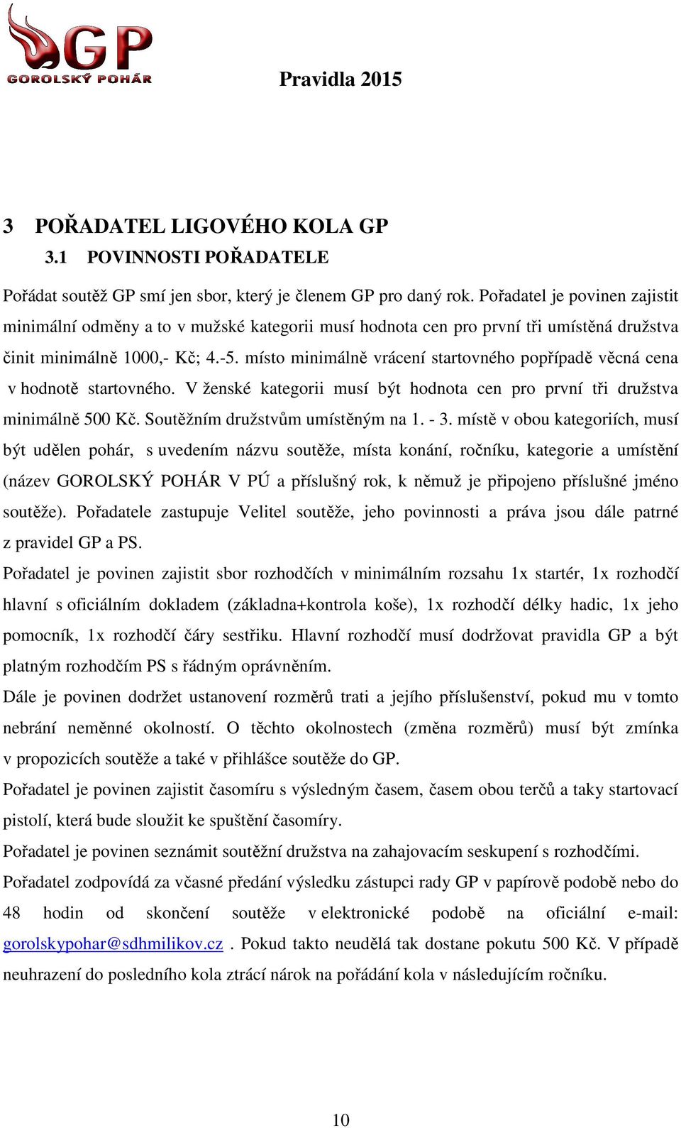 místo minimálně vrácení startovného popřípadě věcná cena v hodnotě startovného. V ženské kategorii musí být hodnota cen pro první tři družstva minimálně 500 Kč. Soutěžním družstvům umístěným na 1.