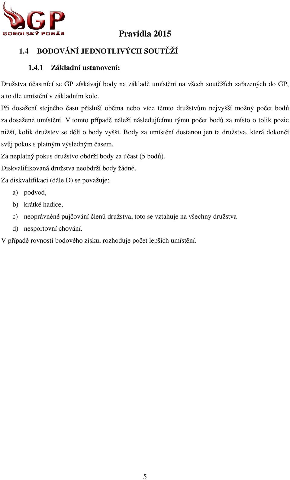 V tomto případě náleží následujícímu týmu počet bodů ů za místo o tolik pozic nižší, kolik družstev se dělí o body vyšší.