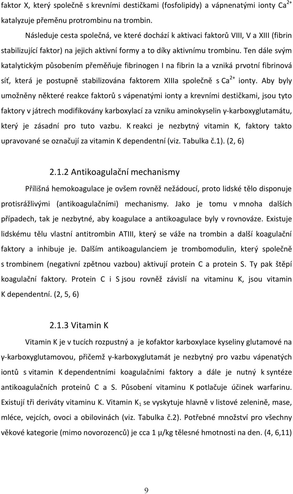 Ten dále svým katalytickým působením přeměňuje fibrinogen I na fibrin Ia a vzniká prvotní fibrinová síť, která je postupně stabilizována faktorem XIIIa společně s Ca 2+ ionty.
