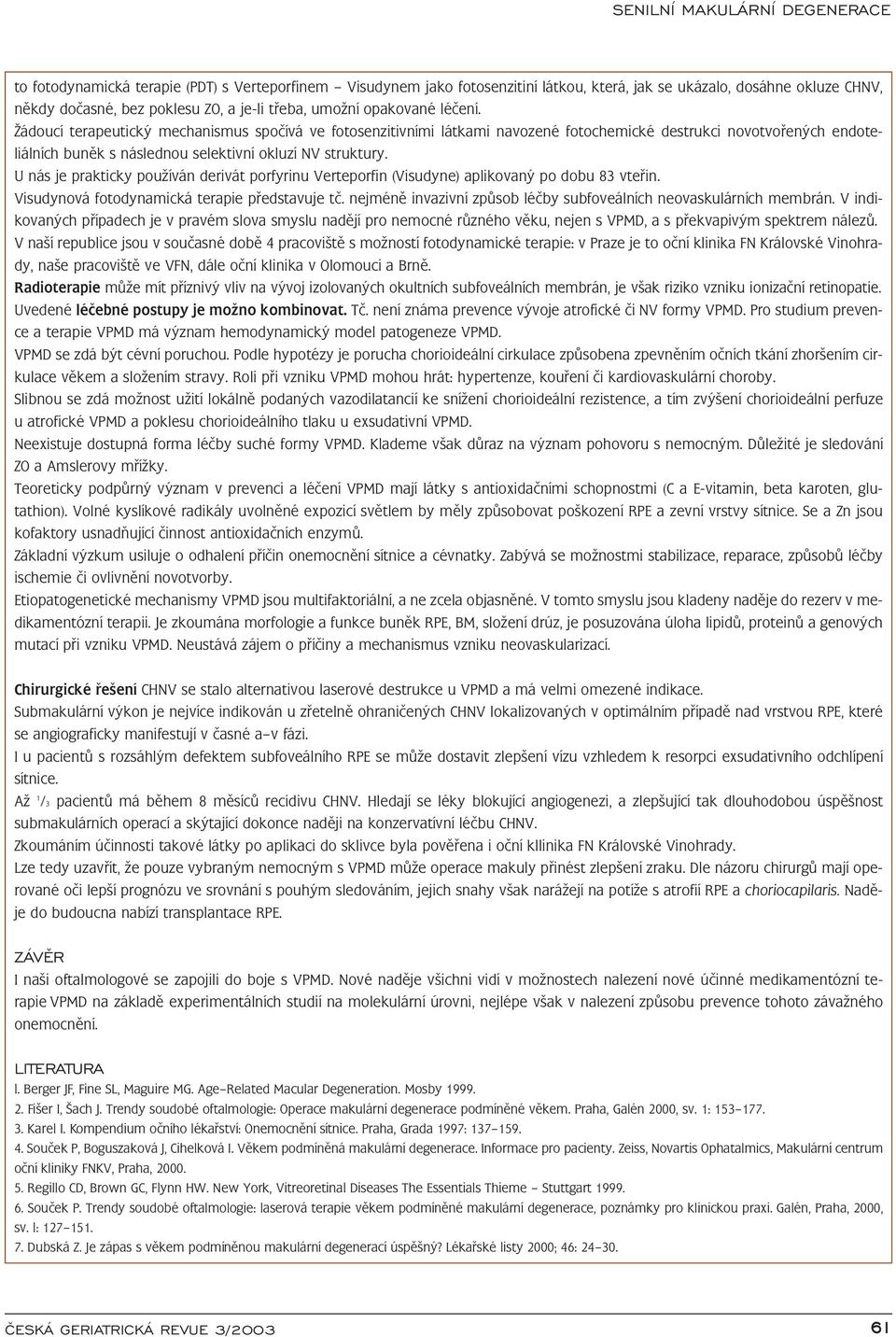 U nás je prakticky používán derivát porfyrinu Verteporfin (Visudyne) aplikovaný po dobu 83 vteřin. Visudynová fotodynamická terapie představuje tč.