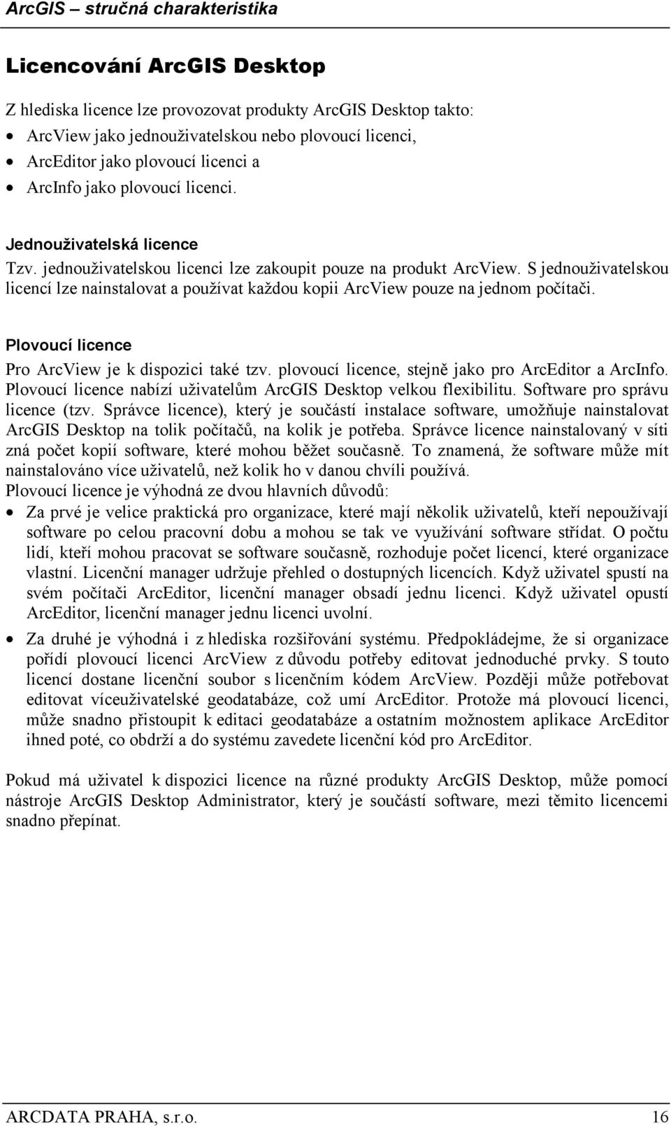 S jednouživatelskou licencí lze nainstalovat a používat každou kopii ArcView pouze na jednom počítači. Plovoucí licence Pro ArcView je k dispozici také tzv.