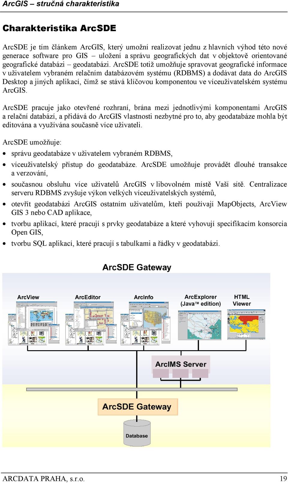 ArcSDE totiž umožňuje spravovat geografické informace v uživatelem vybraném relačním databázovém systému (RDBMS) a dodávat data do ArcGIS Desktop a jiných aplikací, čímž se stává klíčovou komponentou