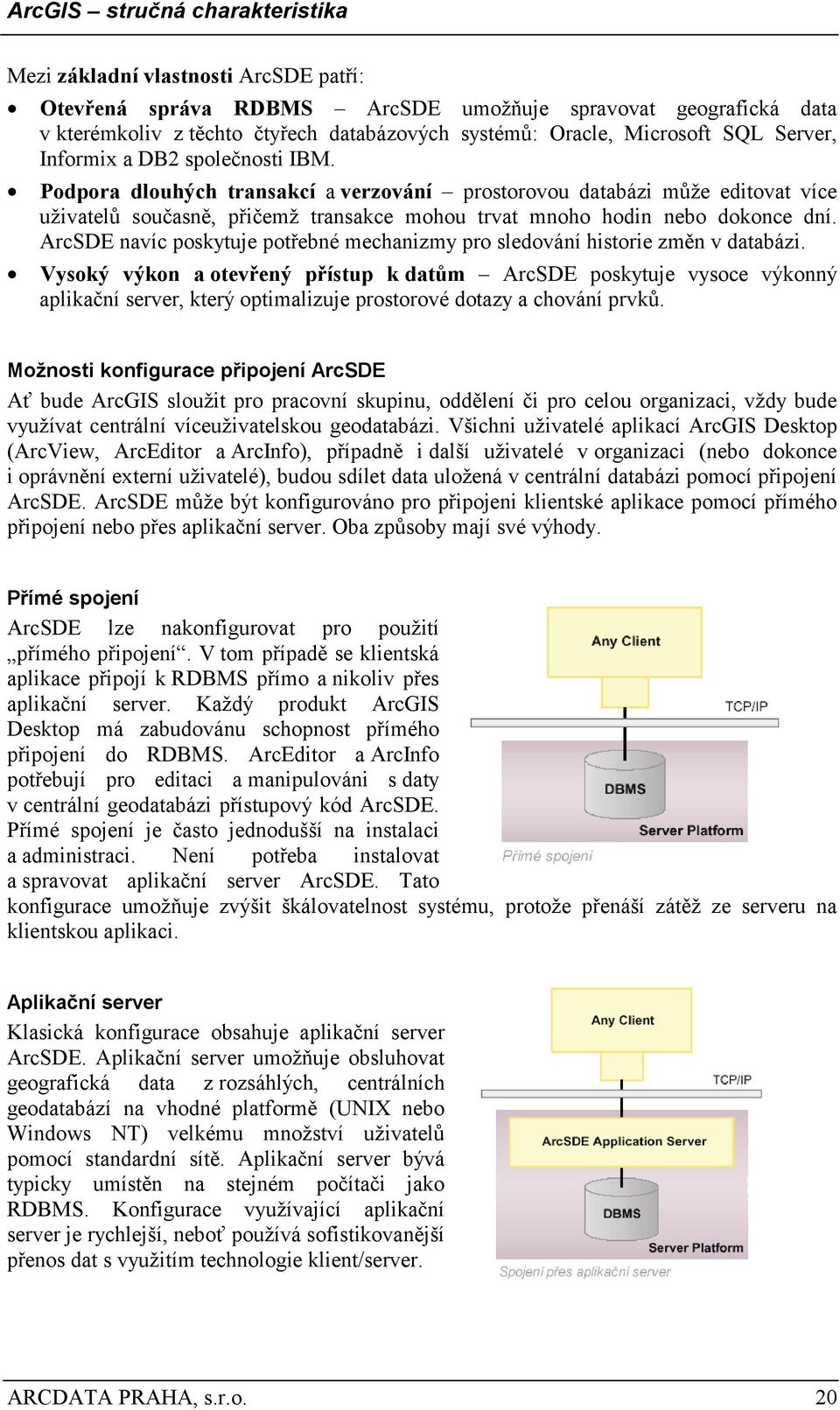 ArcSDE navíc poskytuje potřebné mechanizmy pro sledování historie změn v databázi.