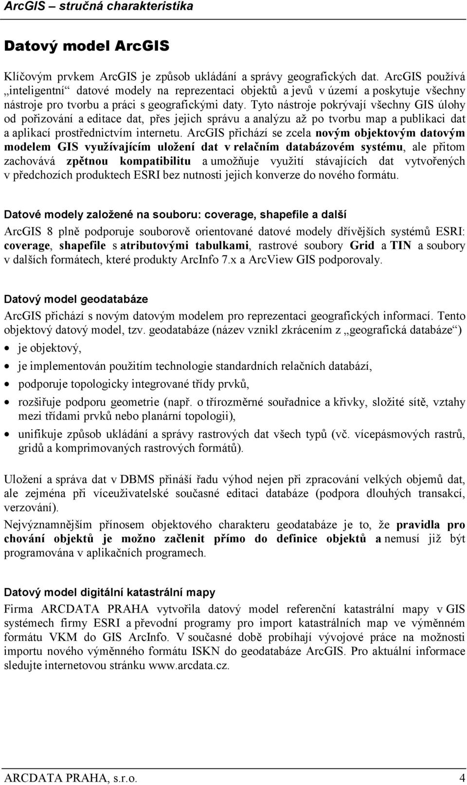 Tyto nástroje pokrývají všechny GIS úlohy od pořizování a editace dat, přes jejich správu a analýzu až po tvorbu map a publikaci dat a aplikací prostřednictvím internetu.